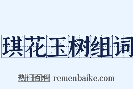 琪花玉树组词是什么意思的图片